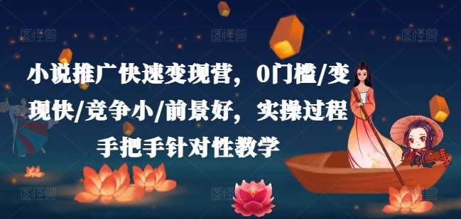 小说推广快速变现营,0门槛/变现快/竞争小/前景好,实操过程手把手针对性教学网创吧-网创项目资源站-副业项目-创业项目-搞钱项目网创吧
