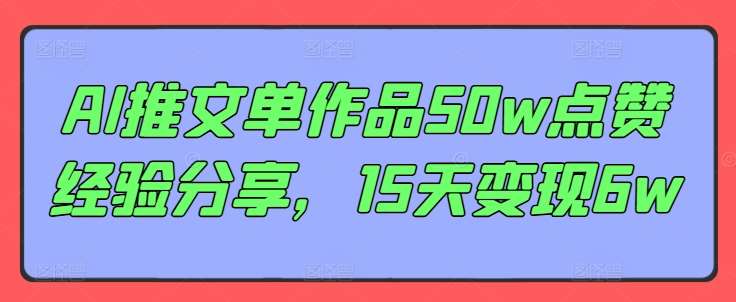 AI推文单作品50w点赞经验分享,15天变现6w网创吧-网创项目资源站-副业项目-创业项目-搞钱项目网创吧