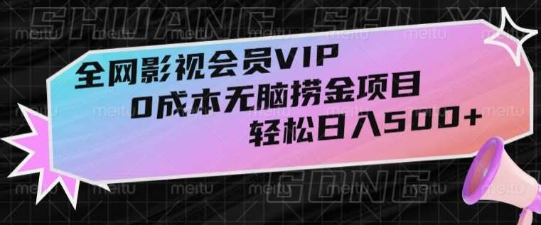 全网影视会员VIP，很老却常青的0成本无脑捞金项目，轻松日入500+【揭秘】网创吧-网创项目资源站-副业项目-创业项目-搞钱项目网创吧