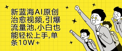 新蓝海AI原创治愈视频,引爆流量池,小白也能轻松上手,篇篇10W+【揭秘】网创吧-网创项目资源站-副业项目-创业项目-搞钱项目网创吧