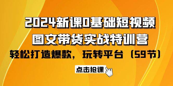 (9911期)2024新课0基础短视频+图文带货实战特训营:玩转平台,轻松打造爆款(59节)网创吧-网创项目资源站-副业项目-创业项目-搞钱项目网创吧
