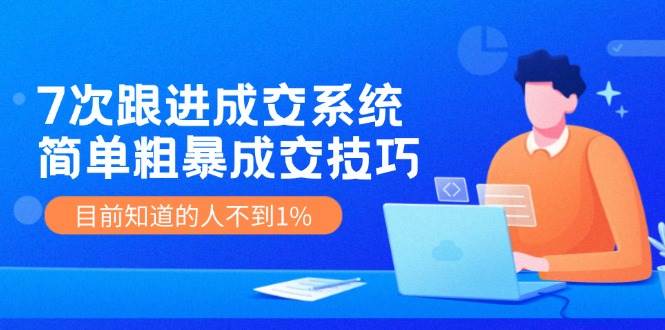 (11964期)7次 跟进 成交系统:简单粗暴成交技巧,目前知道的人不到1%网创吧-网创项目资源站-副业项目-创业项目-搞钱项目网创吧