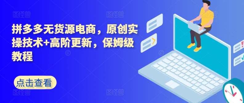 拼多多无货源电商,原创实操技术+高阶更新,保姆级教程网创吧-网创项目资源站-副业项目-创业项目-搞钱项目网创吧