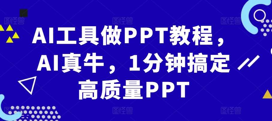 AI工具做PPT教程,AI真牛,1分钟搞定高质量PPT网创吧-网创项目资源站-副业项目-创业项目-搞钱项目网创吧
