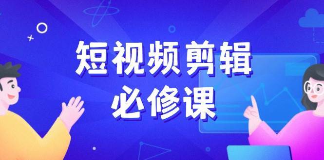 短视频剪辑必修课,百万剪辑师成长秘籍,找素材、拆片、案例拆解网创吧-网创项目资源站-副业项目-创业项目-搞钱项目网创吧