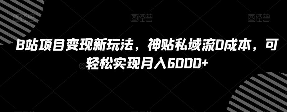 B站项目变现新玩法,神贴私域流0成本,可轻松实现月入6000+【揭秘】网创吧-网创项目资源站-副业项目-创业项目-搞钱项目网创吧