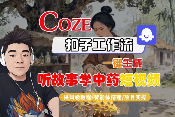 Coze扣子智能体工作流一键生成“听故事学中药“短视频,全流程保姆级教学网创吧-网创项目资源站-副业项目-创业项目-搞钱项目网创吧