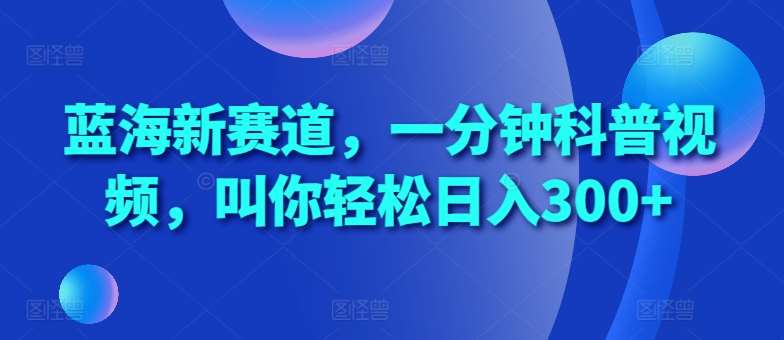 蓝海新赛道,一分钟科普视频,叫你轻松日入300+【揭秘】网创吧-网创项目资源站-副业项目-创业项目-搞钱项目网创吧