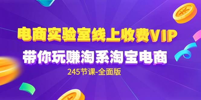 (9859期)电商-实验室 线上收费VIP,带你玩赚淘系淘宝电商(245节课-全面版)网创吧-网创项目资源站-副业项目-创业项目-搞钱项目网创吧