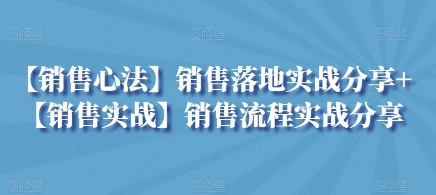 【销售心法】销售落地实战分享+【销售实战】销售流程实战分享网创吧-网创项目资源站-副业项目-创业项目-搞钱项目网创吧