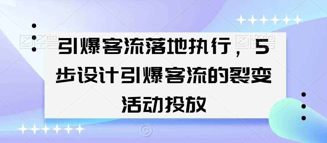 引爆客流落地执行,5步设计引爆客流的裂变活动投放网创吧-网创项目资源站-副业项目-创业项目-搞钱项目网创吧