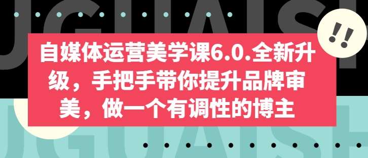自媒体运营美学课6.0.全新升级,手把手带你提升品牌审美,做一个有调性的博主网创吧-网创项目资源站-副业项目-创业项目-搞钱项目网创吧