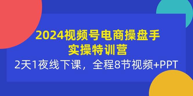 (10156期)2024视频号电商操盘手实操特训营:2天1夜线下课,全程8节视频+PPT网创吧-网创项目资源站-副业项目-创业项目-搞钱项目网创吧