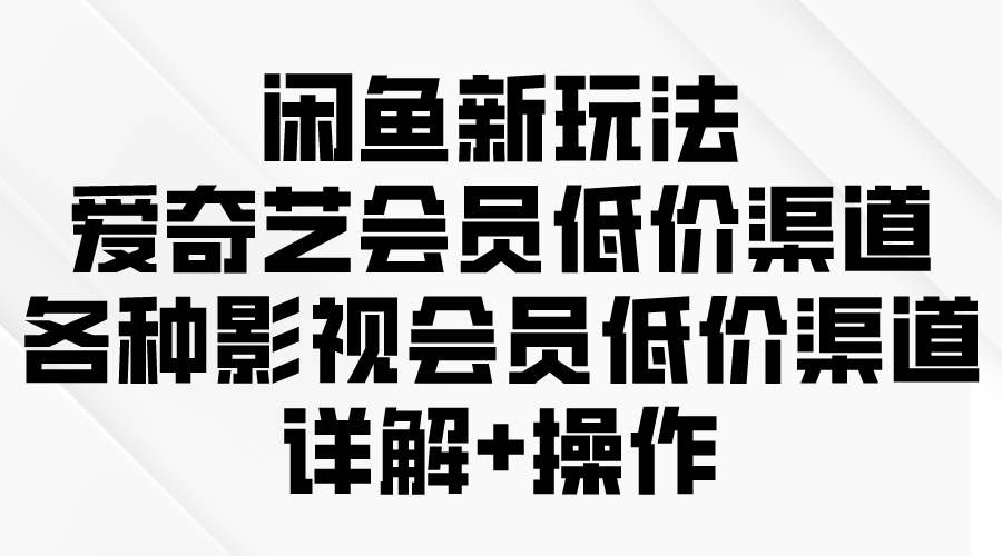 (9950期)闲鱼新玩法,爱奇艺会员低价渠道,各种影视会员低价渠道详解网创吧-网创项目资源站-副业项目-创业项目-搞钱项目网创吧