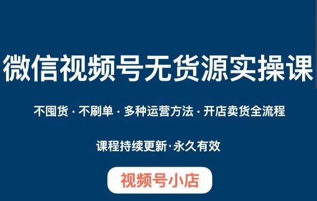 微信视频号小店无货源实操课程,不囤货·不刷单·多种运营方法·开店卖货全流程网创吧-网创项目资源站-副业项目-创业项目-搞钱项目网创吧