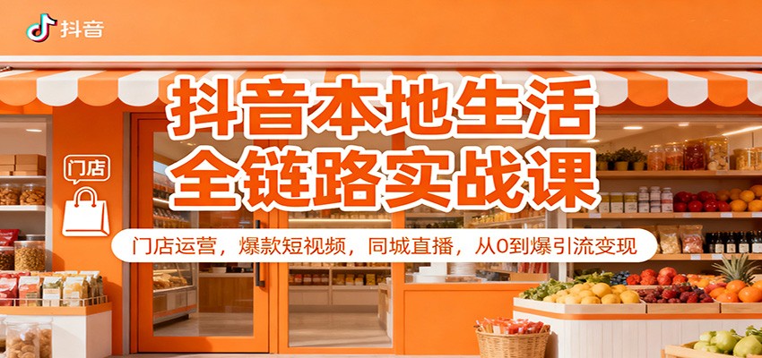 抖音本地生活全链路实战课：门店运营，爆款短视频，同城直播，从0到爆引流变现网创吧-网创项目资源站-副业项目-创业项目-搞钱项目网创吧