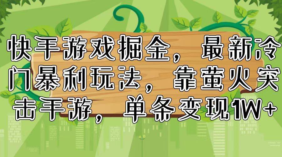 (11851期)快手游戏掘金,最新冷门暴利玩法,靠萤火突击手游,单条变现1W+网创吧-网创项目资源站-副业项目-创业项目-搞钱项目网创吧