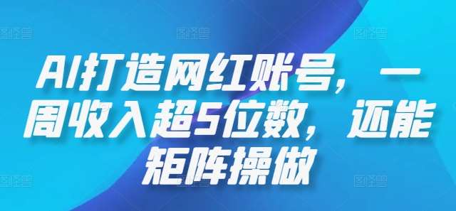 AI打造网红账号,一周收入超5位数,还能矩阵操做网创吧-网创项目资源站-副业项目-创业项目-搞钱项目网创吧