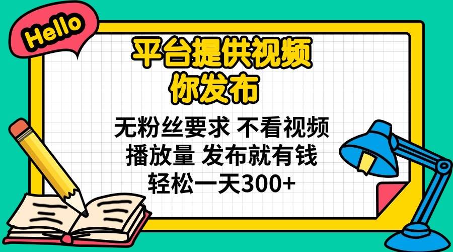 (14171期)平台提供视频 你发布 无粉丝要求 不看视频播放量 发布就有钱 轻松一天300+网创吧-网创项目资源站-副业项目-创业项目-搞钱项目网创吧