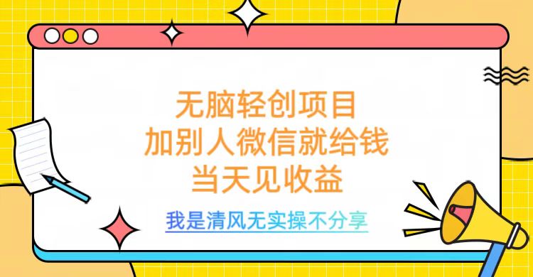 无脑轻创项目，加别人微信就给钱，操作简单当天见收益网创吧-网创项目资源站-副业项目-创业项目-搞钱项目网创吧