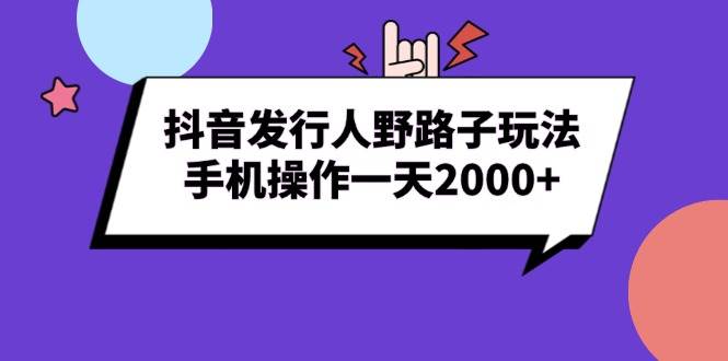 (13657期)抖音发行人野路子玩法,手机操作一天2000+网创吧-网创项目资源站-副业项目-创业项目-搞钱项目网创吧