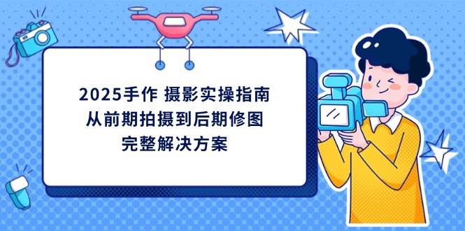(14270期)2025手作 摄影实操指南,从前期拍摄到后期修图的完整解决方案网创吧-网创项目资源站-副业项目-创业项目-搞钱项目网创吧