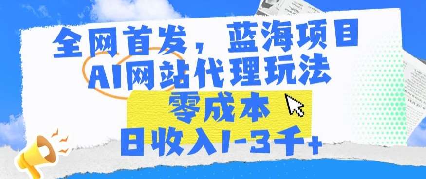 全网首发，蓝海项目，AI网站代理玩法，零成本日收入1-3千+【揭秘】网创吧-网创项目资源站-副业项目-创业项目-搞钱项目网创吧