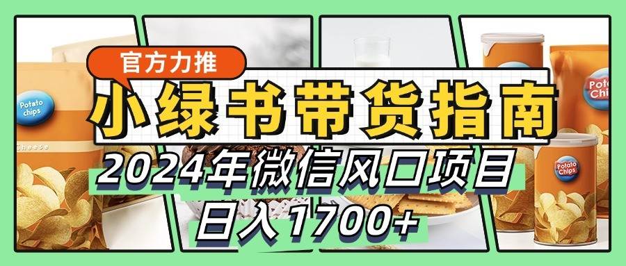 小绿书带货完全教学指南,2024年微信风口项目,日入1700+网创吧-网创项目资源站-副业项目-创业项目-搞钱项目网创吧