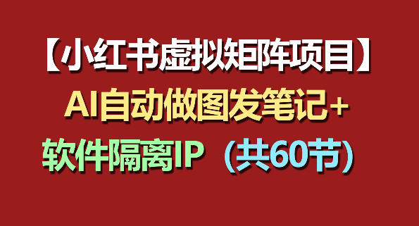 小红书虚拟矩阵项目:软件隔离IP+AI自动做图发笔记(共60节)网创吧-网创项目资源站-副业项目-创业项目-搞钱项目网创吧