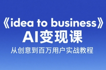 《idea to business》AI变成变现课,从创意到百万用户实战教程网创吧-网创项目资源站-副业项目-创业项目-搞钱项目网创吧