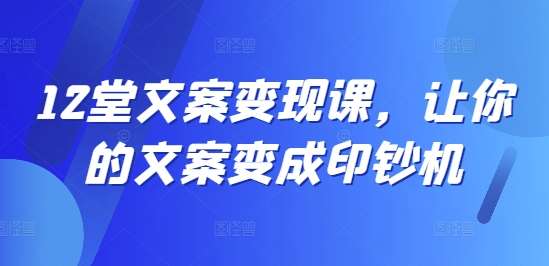 12堂文案变现课,让你的文案变成印钞机网创吧-网创项目资源站-副业项目-创业项目-搞钱项目网创吧