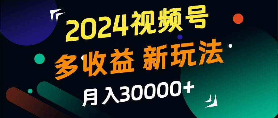 2024视频号多收益的新玩法,月入3w+,新手小白都能简单上手!网创吧-网创项目资源站-副业项目-创业项目-搞钱项目网创吧