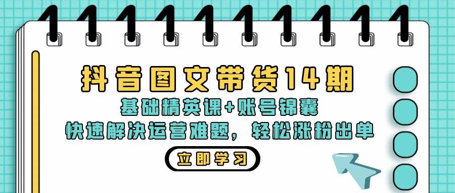 (13107期)抖音 图文带货14期:基础精英课+账号锦囊,快速解决运营难题 轻松涨粉出单网创吧-网创项目资源站-副业项目-创业项目-搞钱项目网创吧