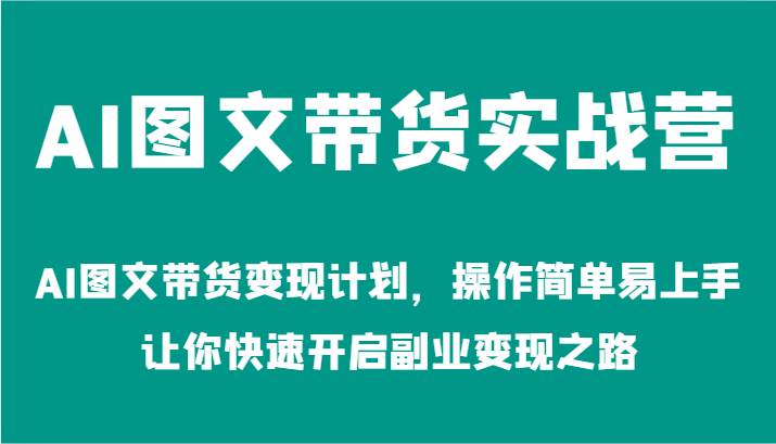 AI图文带货实战营-AI图文带货变现计划,操作简单易上手,让你快速开启副业变现之路网创吧-网创项目资源站-副业项目-创业项目-搞钱项目网创吧