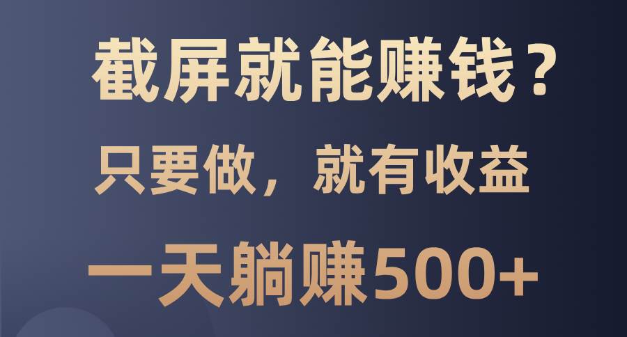 (13767期)截屏就能赚钱?0门槛,只要做,100%有收益的一个项目,一天躺赚500+网创吧-网创项目资源站-副业项目-创业项目-搞钱项目网创吧