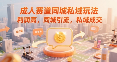 成人赛道同城私域玩法，利润高，同城引流，私域成交网创吧-网创项目资源站-副业项目-创业项目-搞钱项目网创吧