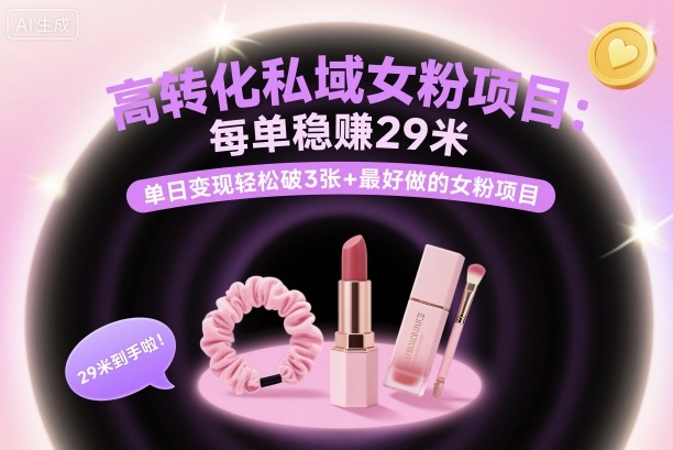高转化私域女粉项目：每单稳賺29米，单日变现轻松破3张+最好做的女粉项目网创吧-网创项目资源站-副业项目-创业项目-搞钱项目网创吧