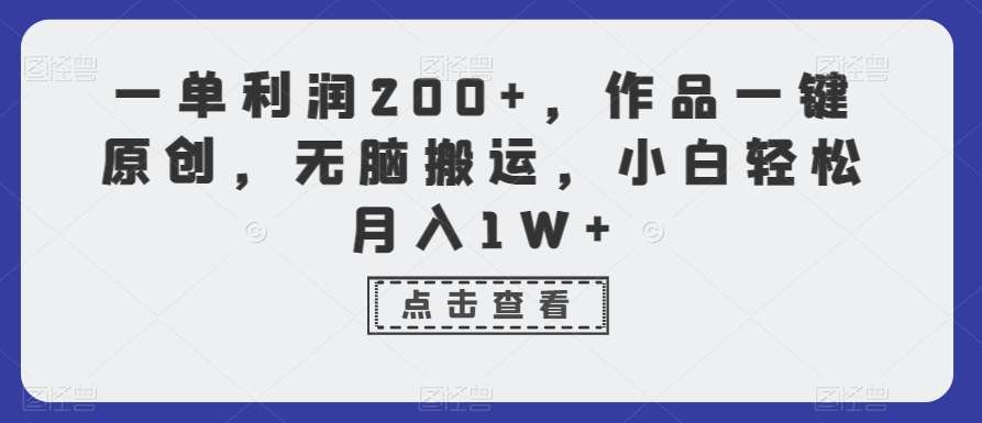 一单利润200+,作品一键原创,无脑搬运,小白轻松月入1W+【揭秘】网创吧-网创项目资源站-副业项目-创业项目-搞钱项目网创吧