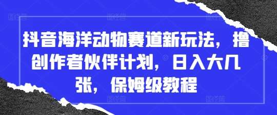 抖音海洋动物赛道新玩法,撸创作者伙伴计划,日入大几张,保姆级教程网创吧-网创项目资源站-副业项目-创业项目-搞钱项目网创吧