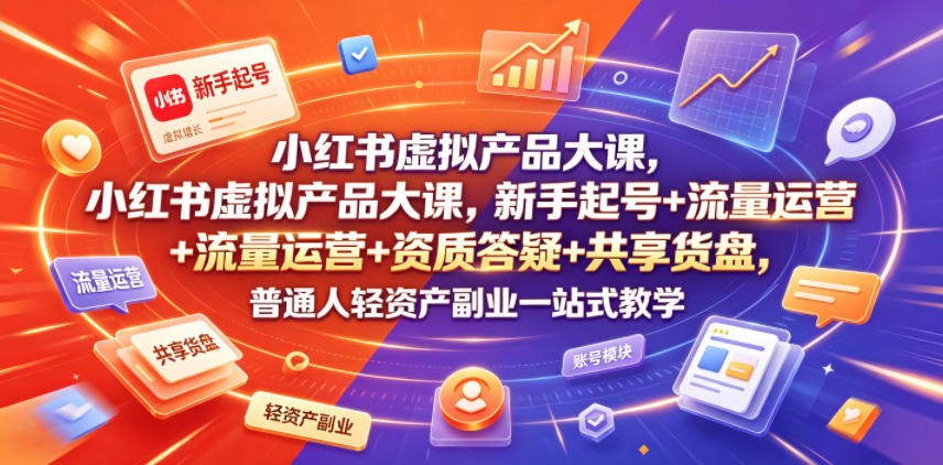 小红书虚拟产品大课,新手起号+流量运营+资质答疑+共享货盘,普通人轻资产副业一站式教学网创吧-网创项目资源站-副业项目-创业项目-搞钱项目网创吧