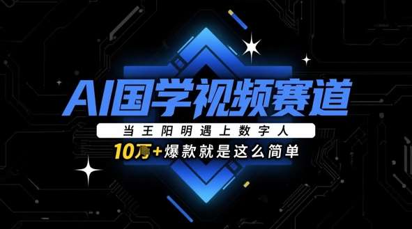 AI国学视频赛道:当王阳明遇上数字人,10w+爆款就是这么简单网创吧-网创项目资源站-副业项目-创业项目-搞钱项目网创吧