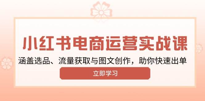 (13962期)小红书变现运营实战课,涵盖选品、流量获取与图文创作,助你快速出单网创吧-网创项目资源站-副业项目-创业项目-搞钱项目网创吧