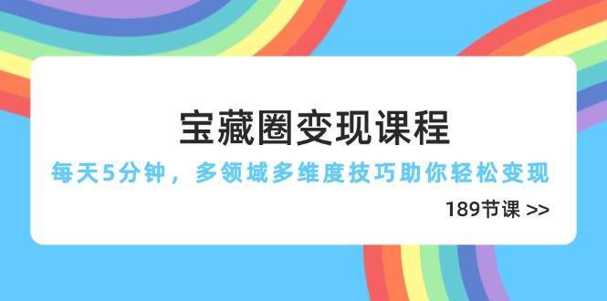 宝藏圈变现课程，每天5分钟，多领域多维度技巧助你轻松变现（189节）网创吧-网创项目资源站-副业项目-创业项目-搞钱项目网创吧