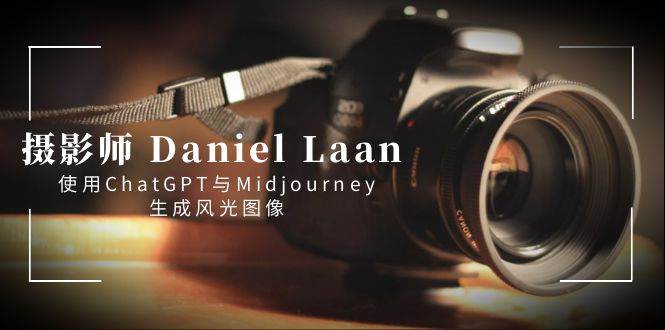 (8717期)摄影师 Daniel Laan 使用ChatGPT与Midjourney生成风光图像-中英字幕网创吧-网创项目资源站-副业项目-创业项目-搞钱项目网创吧