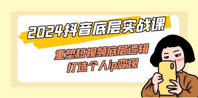 (11852期)2024抖音底层实战课,重塑短视频底层逻辑,打造个人ip变现(52节课)网创吧-网创项目资源站-副业项目-创业项目-搞钱项目网创吧