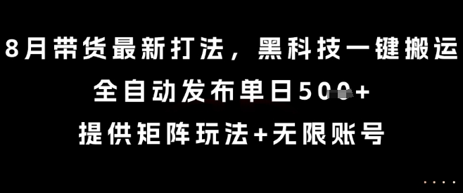 8月带货最新打法,黑科技一键搬运,全自动发布单日5张+,提供矩阵玩法+无限账号【揭秘】网创吧-网创项目资源站-副业项目-创业项目-搞钱项目网创吧