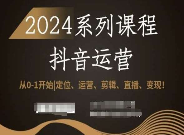 2024抖音运营全套系列课程,从0-1开始,定位、运营、剪辑、直播、变现!网创吧-网创项目资源站-副业项目-创业项目-搞钱项目网创吧