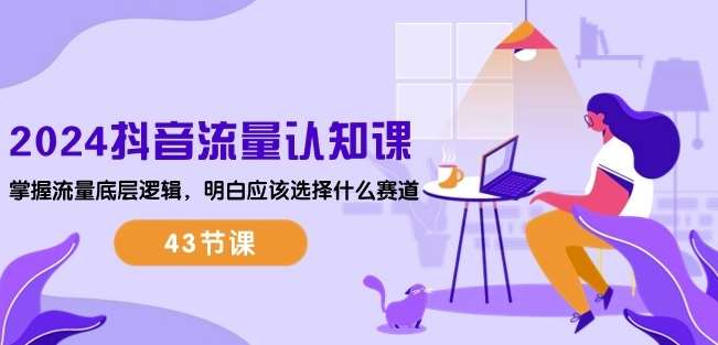 2024抖音流量认知课:掌握流量底层逻辑,明白应该选择什么赛道 (43节课)网创吧-网创项目资源站-副业项目-创业项目-搞钱项目网创吧