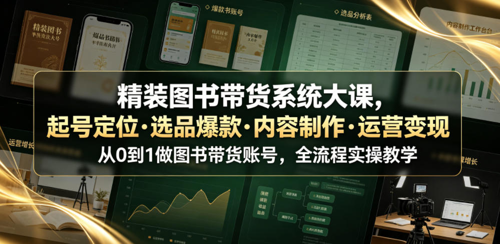 精装图书带货系统大课,起号定位・选品爆款・内容制作・运营变现,从0到1做图书带货账号,全流程实操教学网创吧-网创项目资源站-副业项目-创业项目-搞钱项目网创吧