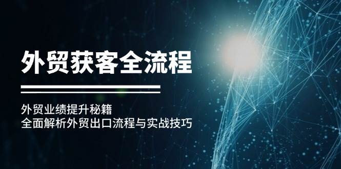 (12982期)外贸获客全流程:外贸业绩提升秘籍:全面解析外贸出口流程与实战技巧网创吧-网创项目资源站-副业项目-创业项目-搞钱项目网创吧